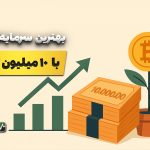 بهترین روش سرمایه‌گذاری با ۱۰ میلیون تومان
